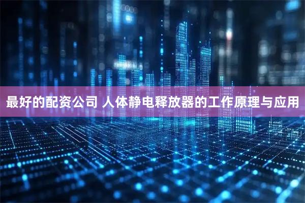 最好的配资公司 人体静电释放器的工作原理与应用