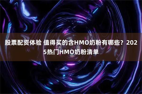 股票配资体验 值得买的含HMO奶粉有哪些？2025热门HMO奶粉清单
