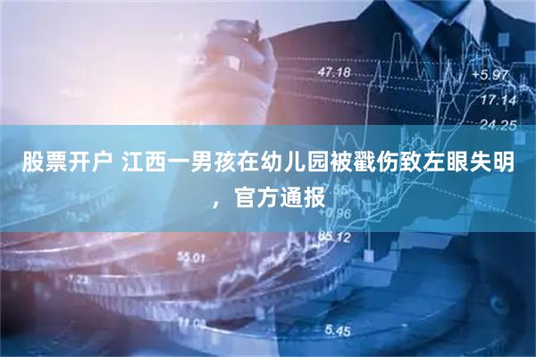 股票开户 江西一男孩在幼儿园被戳伤致左眼失明，官方通报
