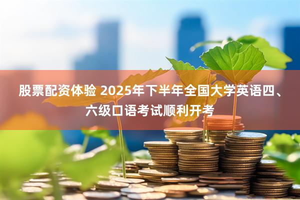 股票配资体验 2025年下半年全国大学英语四、六级口语考试顺利开考