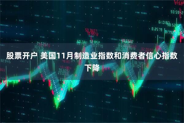 股票开户 美国11月制造业指数和消费者信心指数下降