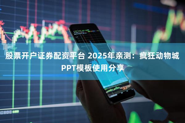 股票开户证券配资平台 2025年亲测：疯狂动物城PPT模板使用分享