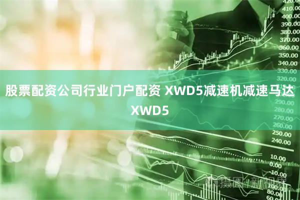 股票配资公司行业门户配资 XWD5减速机减速马达XWD5