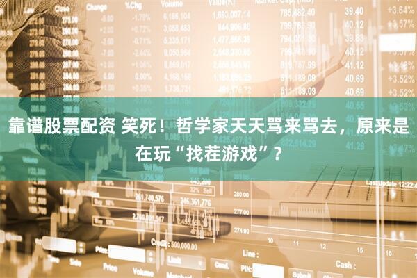 靠谱股票配资 笑死！哲学家天天骂来骂去，原来是在玩“找茬游戏”？