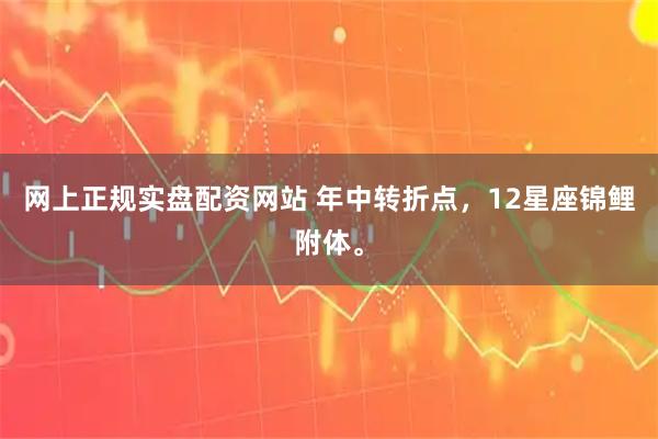 网上正规实盘配资网站 年中转折点，12星座锦鲤附体。