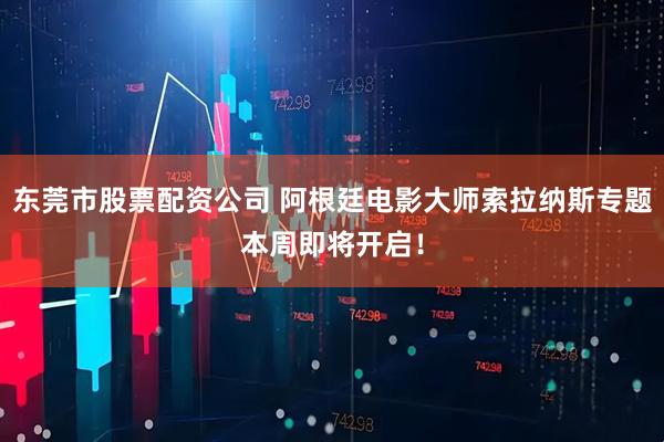 东莞市股票配资公司 阿根廷电影大师索拉纳斯专题本周即将开启！