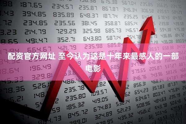 配资官方网址 至今认为这是十年来最感人的一部电影