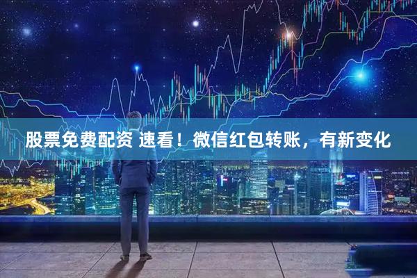 股票免费配资 速看！微信红包转账，有新变化