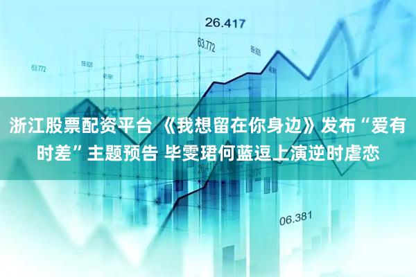 浙江股票配资平台 《我想留在你身边》发布“爱有时差”主题预告 毕雯珺何蓝逗上演逆时虐恋