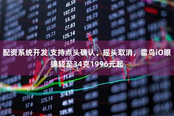 配资系统开发 支持点头确认、摇头取消，雷鸟iO眼镜轻至34克1996元起